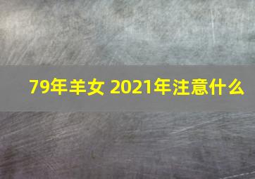 79年羊女 2021年注意什么